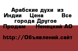 Арабские духи (из Индии) › Цена ­ 250 - Все города Другое » Продам   . Ненецкий АО